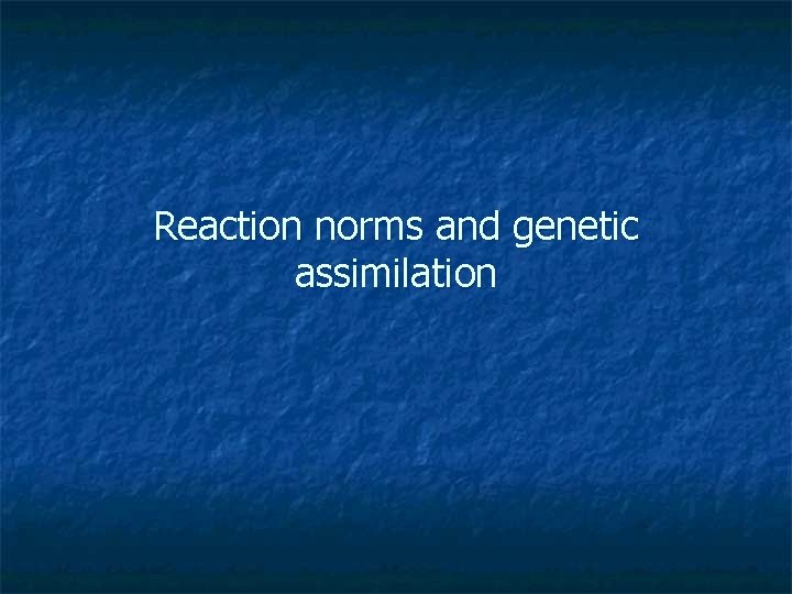 Reaction norms and genetic assimilation Two individuals of
