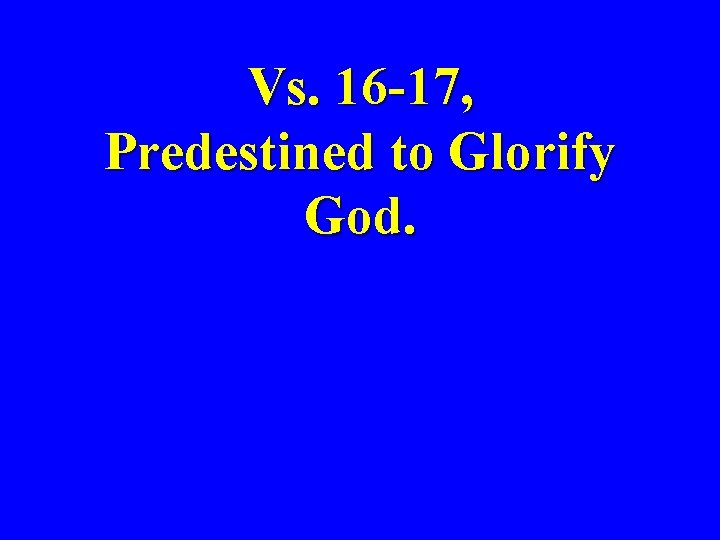 Vs. 16 -17, Predestined to Glorify God. 