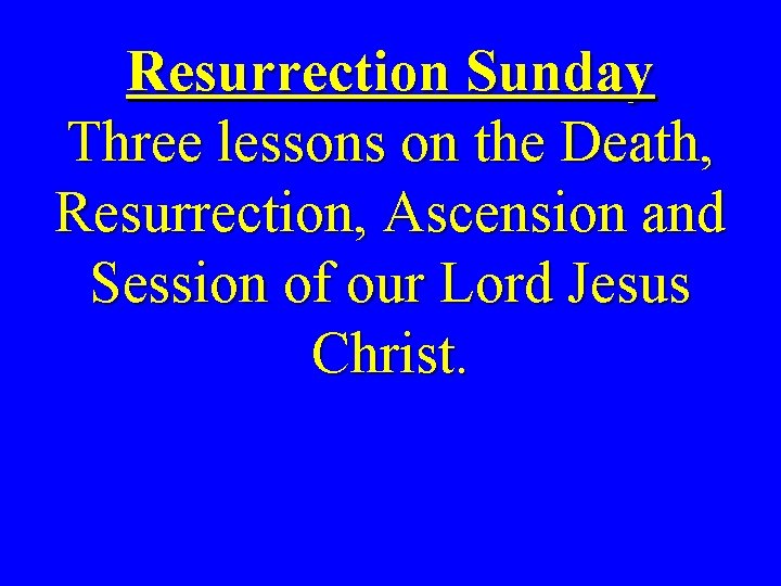 Resurrection Sunday Three lessons on the Death, Resurrection, Ascension and Session of our Lord