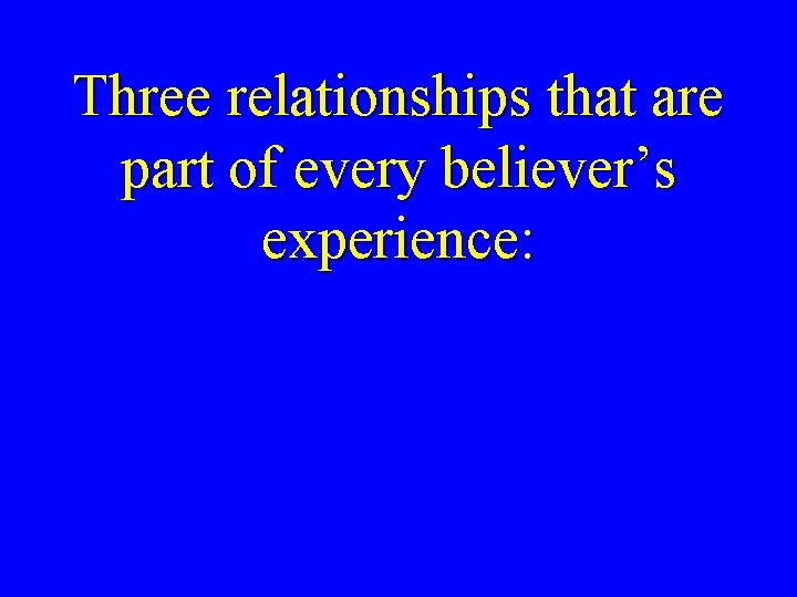 Three relationships that are part of every believer’s experience: 