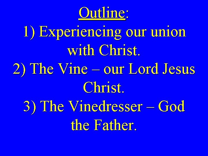 Outline: 1) Experiencing our union with Christ. 2) The Vine – our Lord Jesus