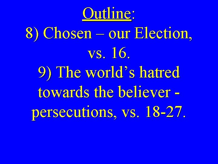 Outline: 8) Chosen – our Election, vs. 16. 9) The world’s hatred towards the