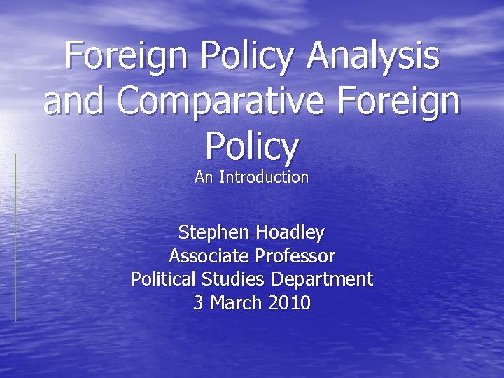 Foreign Policy Analysis and Comparative Foreign Policy An Introduction Stephen Hoadley Associate Professor Political