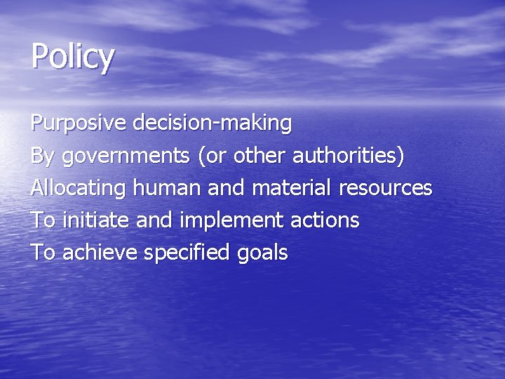 Policy Purposive decision-making By governments (or other authorities) Allocating human and material resources To