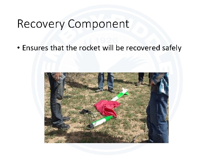Recovery Component • Ensures that the rocket will be recovered safely 