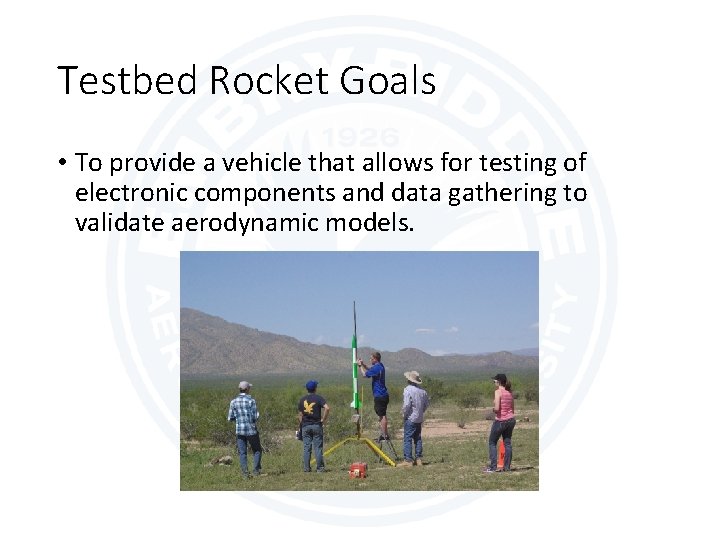 Testbed Rocket Goals • To provide a vehicle that allows for testing of electronic