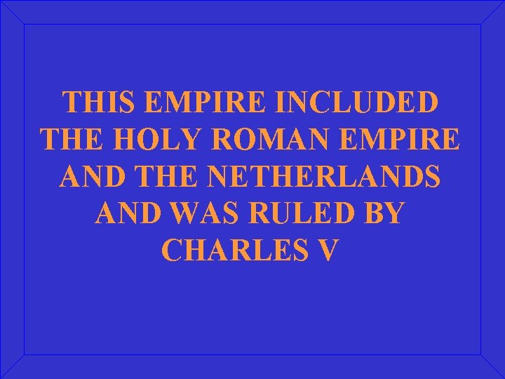 THIS EMPIRE INCLUDED THE HOLY ROMAN EMPIRE AND THE NETHERLANDS AND WAS RULED BY