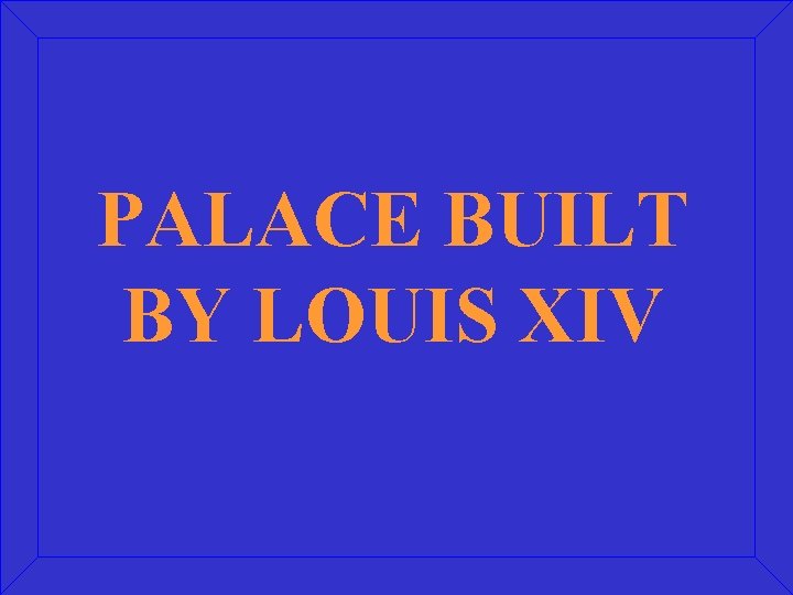 PALACE BUILT BY LOUIS XIV 