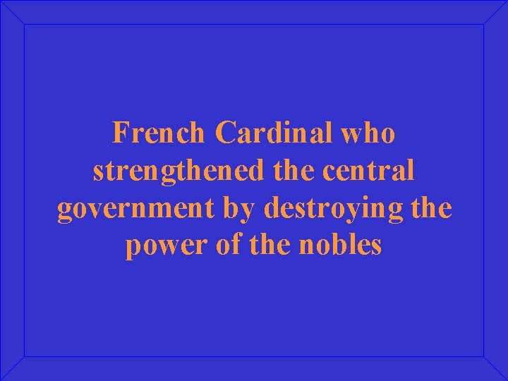 French Cardinal who strengthened the central government by destroying the power of the nobles