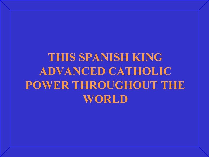 THIS SPANISH KING ADVANCED CATHOLIC POWER THROUGHOUT THE WORLD 