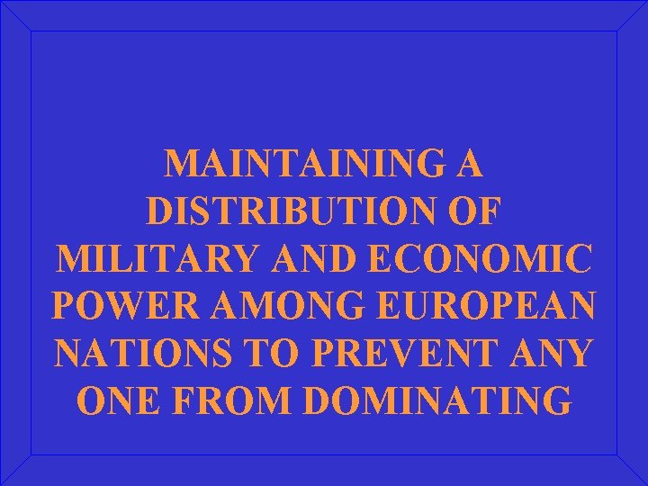 MAINTAINING A DISTRIBUTION OF MILITARY AND ECONOMIC POWER AMONG EUROPEAN NATIONS TO PREVENT ANY