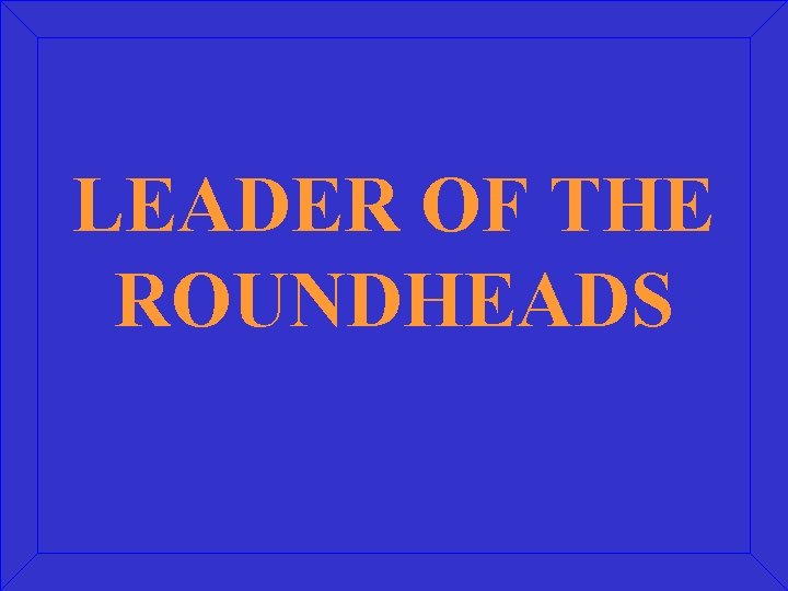 LEADER OF THE ROUNDHEADS 