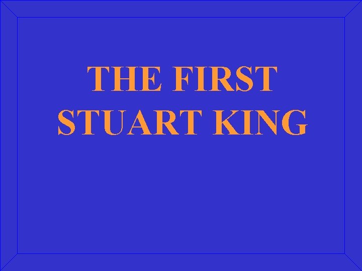 THE FIRST STUART KING 