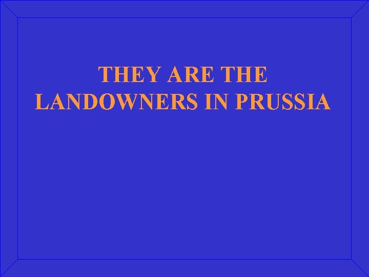 THEY ARE THE LANDOWNERS IN PRUSSIA 