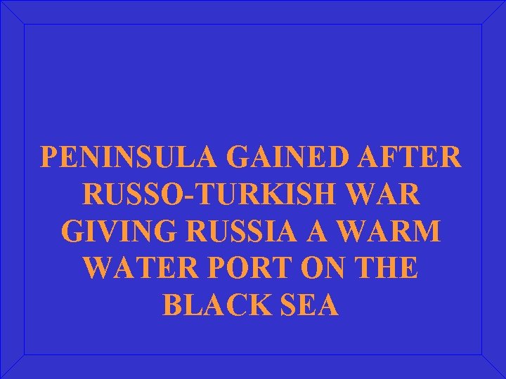 PENINSULA GAINED AFTER RUSSO-TURKISH WAR GIVING RUSSIA A WARM WATER PORT ON THE BLACK