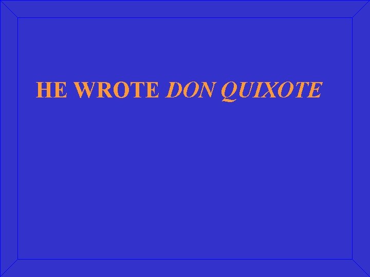 HE WROTE DON QUIXOTE 