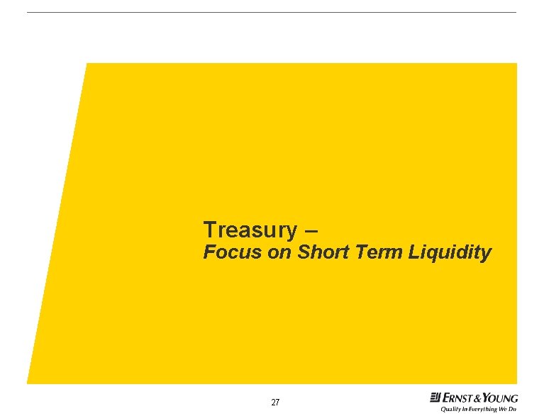 Treasury – Focus on Short Term Liquidity 27 