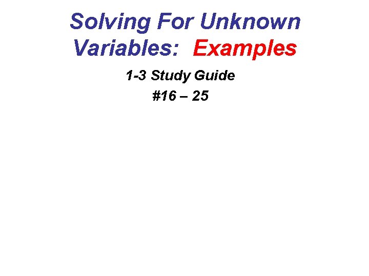 Solving For Unknown Variables: Examples 1 -3 Study Guide #16 – 25 