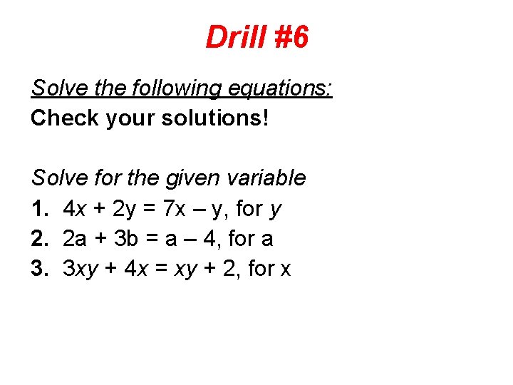 Drill #6 Solve the following equations: Check your solutions! Solve for the given variable