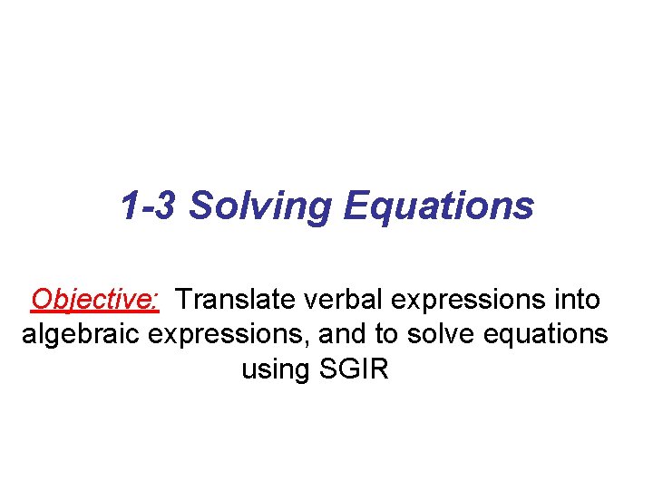 1 -3 Solving Equations Objective: Translate verbal expressions into algebraic expressions, and to solve