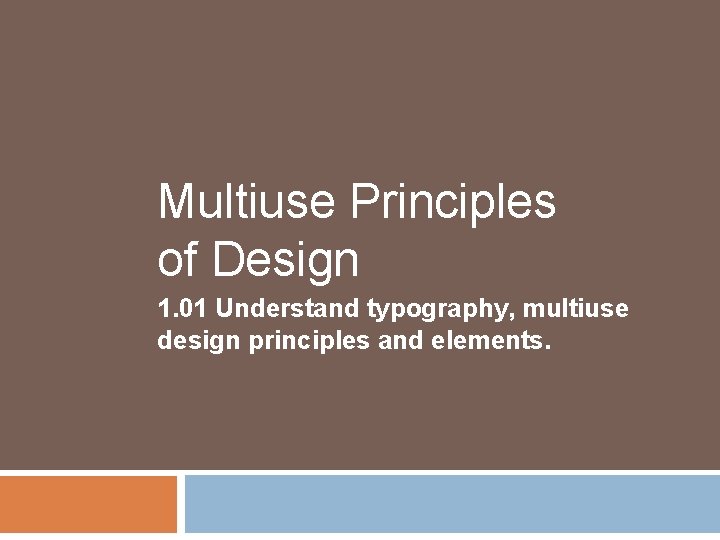 Multiuse Principles of Design 1. 01 Understand typography, multiuse design principles and elements. Multiuse Principles of Design 1. 01 Understand typography, multiuse design principles and elements.