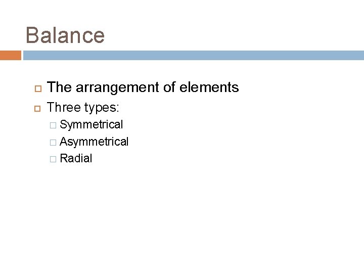 Balance The arrangement of elements Three types: Symmetrical � Asymmetrical � Radial � Balance The arrangement of elements Three types: Symmetrical � Asymmetrical � Radial �