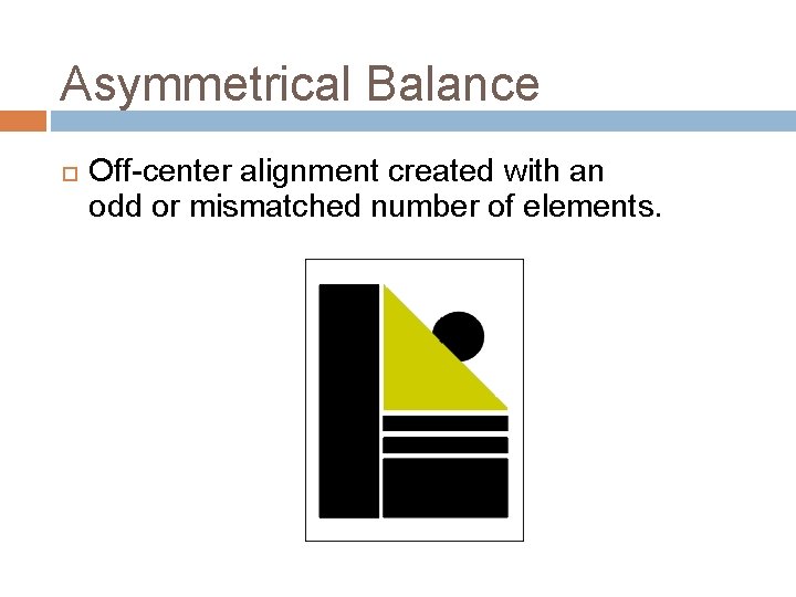 Asymmetrical Balance Off-center alignment created with an odd or mismatched number of elements. Asymmetrical Balance Off-center alignment created with an odd or mismatched number of elements.