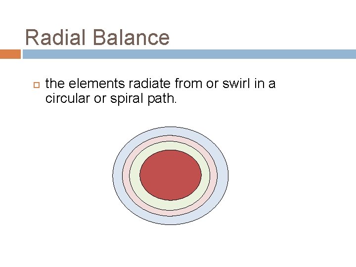 Radial Balance the elements radiate from or swirl in a circular or spiral path. Radial Balance the elements radiate from or swirl in a circular or spiral path.