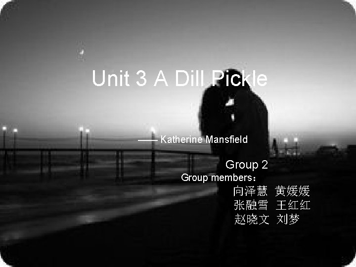 Unit 3 A Dill Pickle —— Katherine Mansfield Group 2 Group members： 向泽慧 黄媛媛