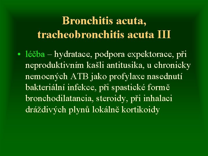 Bronchitis acuta, tracheobronchitis acuta III • léčba – hydratace, podpora expektorace, při neproduktivním kašli