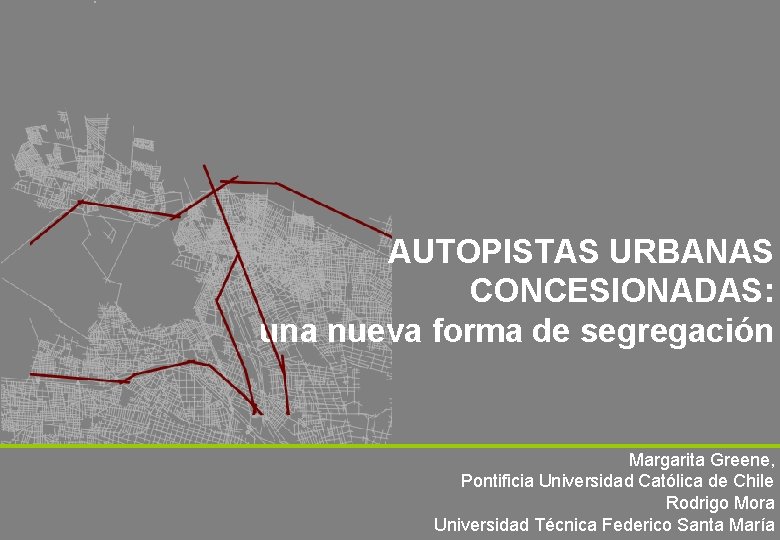 AUTOPISTAS URBANAS CONCESIONADAS: una nueva forma de segregación Margarita Greene, Pontificia Universidad Católica de