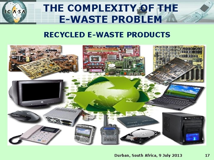 THE COMPLEXITY OF THE E-WASTE PROBLEM RECYCLED E-WASTE PRODUCTS Durban, South Africa, 9 July