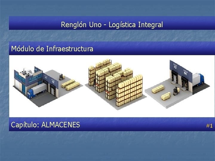 Renglón Uno - Logística Integral Módulo de Infraestructura Capítulo: ALMACENES #1 