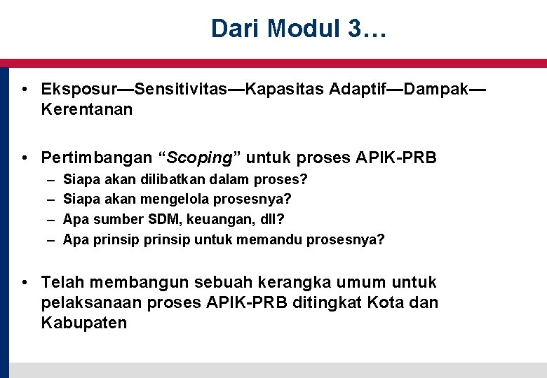 Dari Modul 3… 2 • Eksposur—Sensitivitas—Kapasitas Adaptif—Dampak— Kerentanan • Pertimbangan “Scoping” untuk proses APIK-PRB Dari Modul 3… 2 • Eksposur—Sensitivitas—Kapasitas Adaptif—Dampak— Kerentanan • Pertimbangan “Scoping” untuk proses APIK-PRB