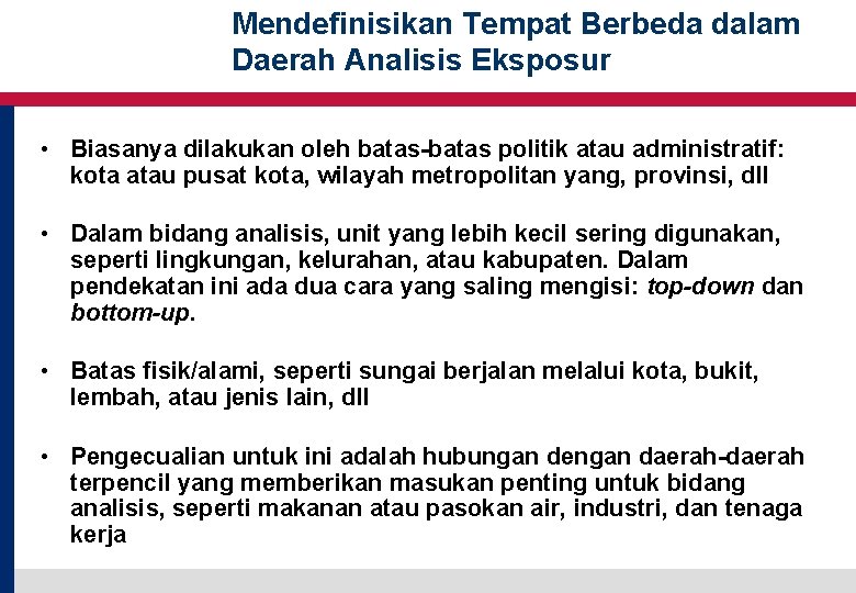 Mendefinisikan Tempat Berbeda dalam Daerah Analisis Eksposur • Biasanya dilakukan oleh batas-batas politik atau Mendefinisikan Tempat Berbeda dalam Daerah Analisis Eksposur • Biasanya dilakukan oleh batas-batas politik atau