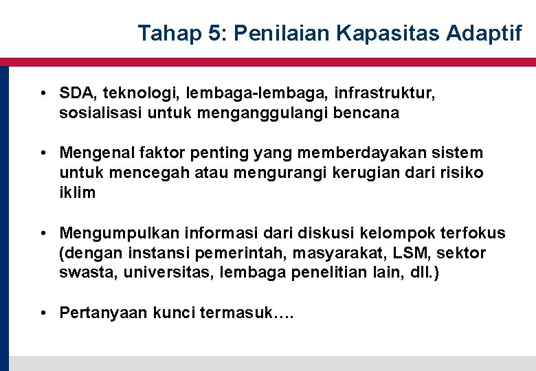 Tahap 5: Penilaian Kapasitas Adaptif • SDA, teknologi, lembaga-lembaga, infrastruktur, sosialisasi untuk menganggulangi bencana Tahap 5: Penilaian Kapasitas Adaptif • SDA, teknologi, lembaga-lembaga, infrastruktur, sosialisasi untuk menganggulangi bencana