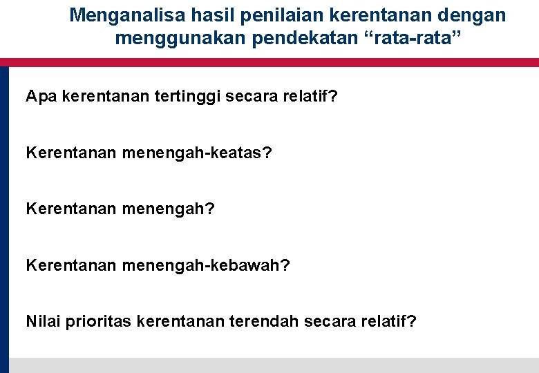 Menganalisa hasil penilaian kerentanan dengan menggunakan pendekatan “rata-rata” Apa kerentanan tertinggi secara relatif? Kerentanan Menganalisa hasil penilaian kerentanan dengan menggunakan pendekatan “rata-rata” Apa kerentanan tertinggi secara relatif? Kerentanan