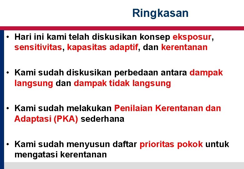 Ringkasan • Hari ini kami telah diskusikan konsep eksposur, sensitivitas, kapasitas adaptif, dan kerentanan Ringkasan • Hari ini kami telah diskusikan konsep eksposur, sensitivitas, kapasitas adaptif, dan kerentanan