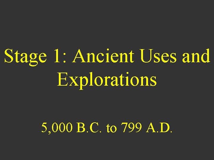 Stage 1: Ancient Uses and Explorations 5, 000 B. C. to 799 A. D.