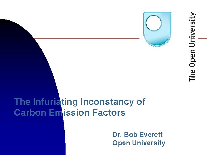 The Infuriating Inconstancy of Carbon Emission Factors Dr. Bob Everett Open University 