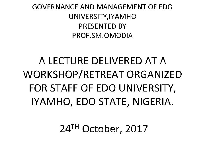 GOVERNANCE AND MANAGEMENT OF EDO UNIVERSITY, IYAMHO PRESENTED BY PROF. SM. OMODIA A LECTURE