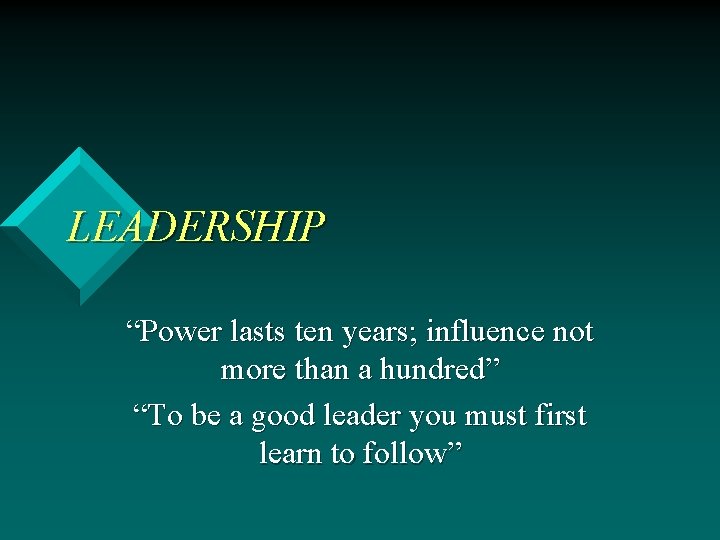 LEADERSHIP “Power lasts ten years; influence not more than a hundred” “To be a