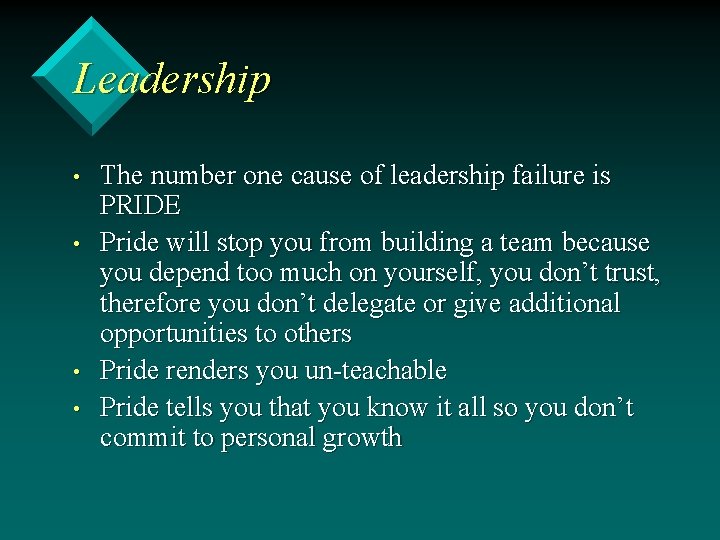Leadership • • The number one cause of leadership failure is PRIDE Pride will