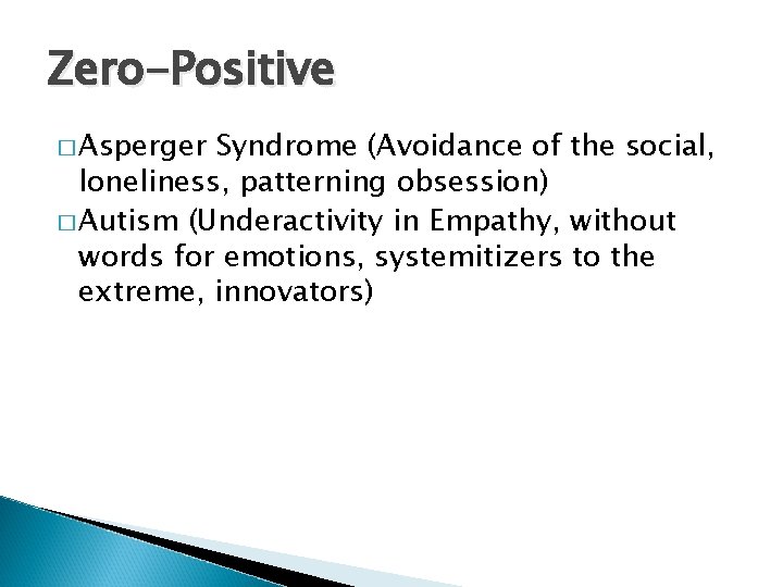 Zero-Positive � Asperger Syndrome (Avoidance of the social, loneliness, patterning obsession) � Autism (Underactivity