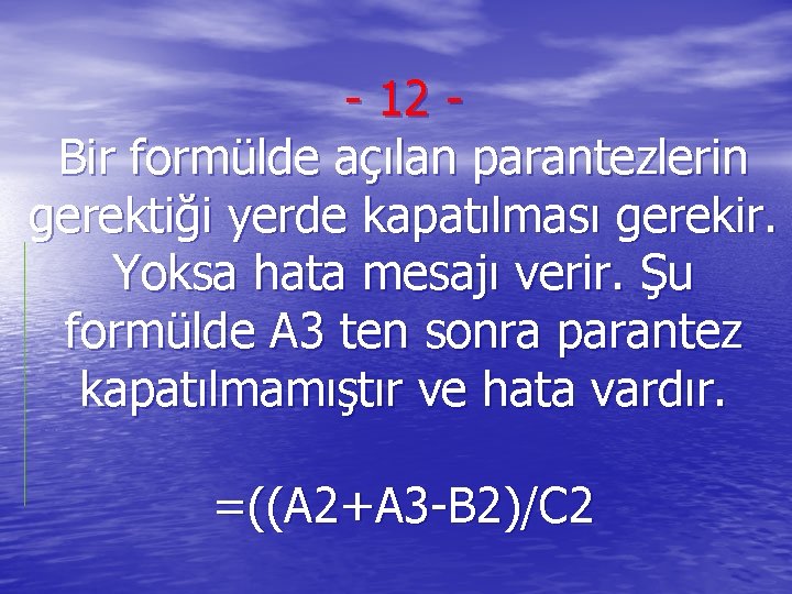 - 12 Bir formülde açılan parantezlerin gerektiği yerde kapatılması gerekir. Yoksa hata mesajı verir.