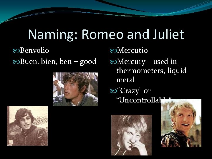 Naming: Romeo and Juliet Benvolio Buen, bien, ben = good Mercutio Mercury – used