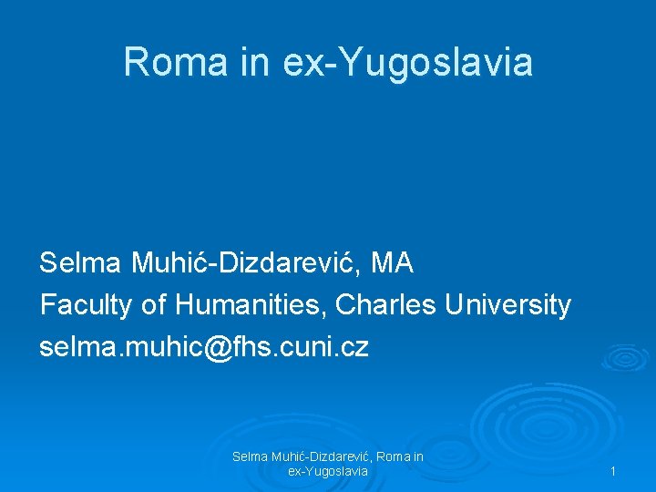 Roma in ex-Yugoslavia Selma Muhić-Dizdarević, MA Faculty of Humanities, Charles University selma. muhic@fhs. cuni.