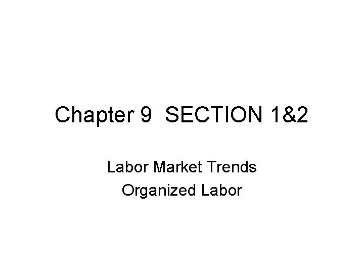 Chapter 9 SECTION 1&2 Labor Market Trends Organized Labor 