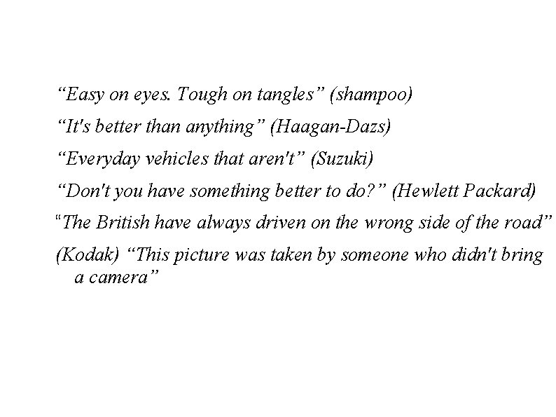 “Easy on eyes. Tough on tangles” (shampoo) “It's better than anything” (Haagan-Dazs) “Everyday vehicles