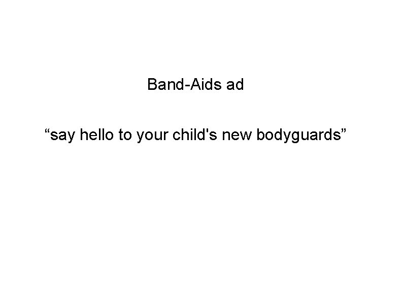 Band-Aids ad “say hello to your child's new bodyguards” 